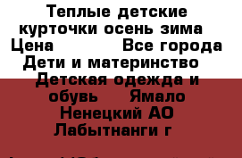 Теплые детские курточки осень-зима › Цена ­ 1 000 - Все города Дети и материнство » Детская одежда и обувь   . Ямало-Ненецкий АО,Лабытнанги г.